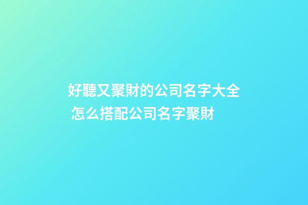 好聽又聚財的公司名字大全 怎么搭配公司名字聚財-第1張-公司起名-玄機派